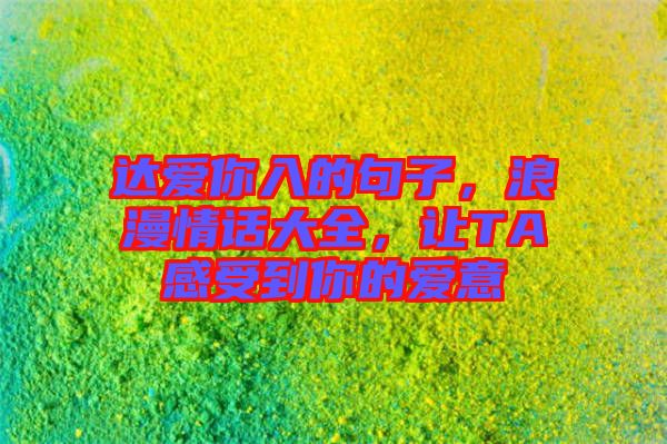 達愛你入的句子，浪漫情話大全，讓TA感受到你的愛意