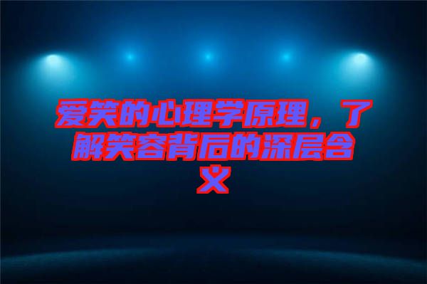 愛笑的心理學原理，了解笑容背后的深層含義