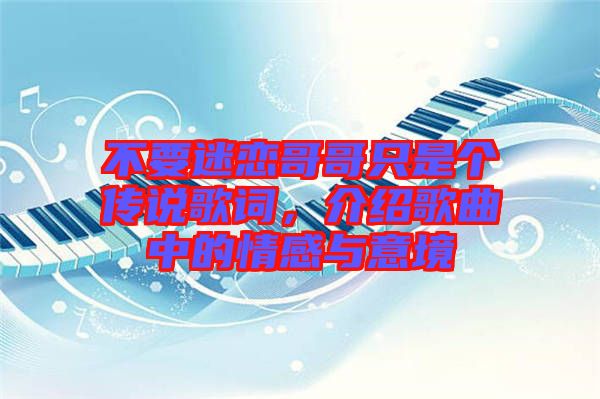 不要迷戀哥哥只是個(gè)傳說歌詞，介紹歌曲中的情感與意境