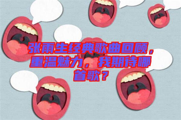 張雨生經(jīng)典歌曲回顧，重溫魅力，我期待哪首歌？