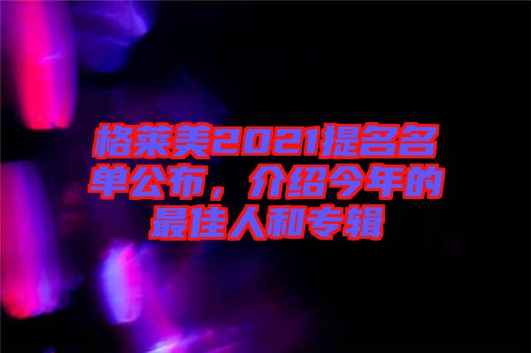 格萊美2021提名名單公布，介紹今年的最佳人和專輯