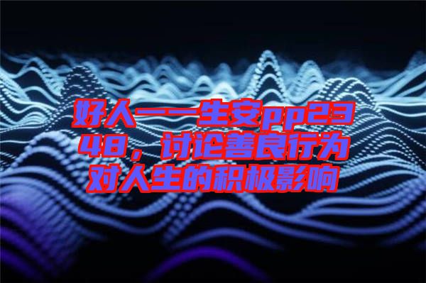 好人一一生安pp2348，討論善良行為對人生的積極影響