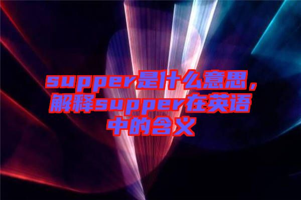 supper是什么意思，解釋supper在英語中的含義