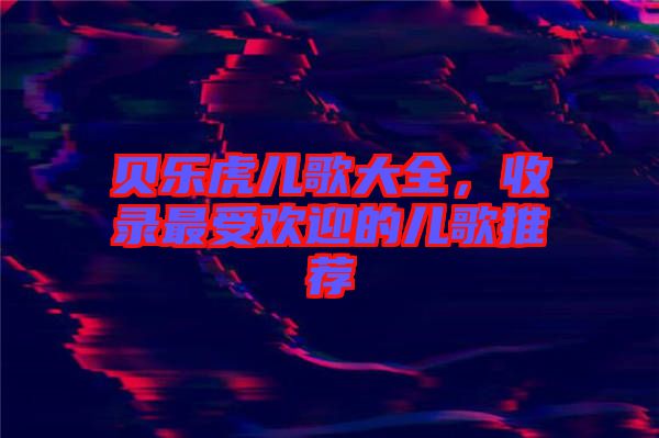 貝樂虎兒歌大全，收錄最受歡迎的兒歌推薦