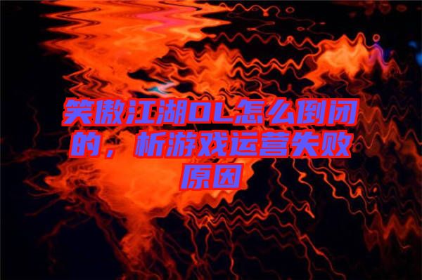 笑傲江湖OL怎么倒閉的，析游戲運(yùn)營失敗原因