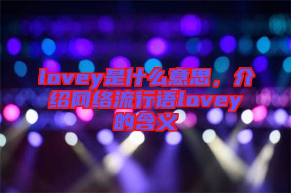 lovey是什么意思，介紹網(wǎng)絡(luò)流行語lovey的含義