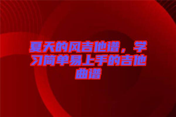 夏天的風吉他譜，學習簡單易上手的吉他曲譜