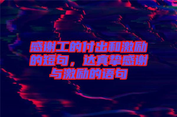感謝工的付出和激勵的短句，達真摯感謝與激勵的語句