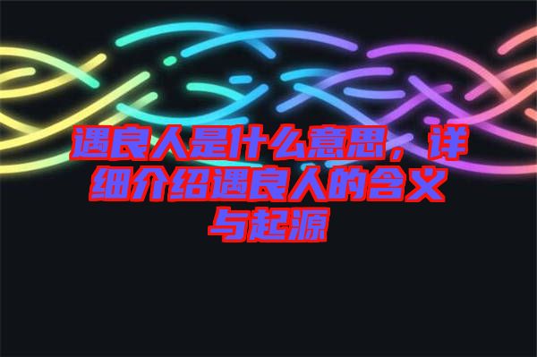遇良人是什么意思，詳細(xì)介紹遇良人的含義與起源