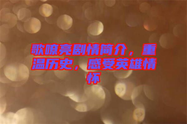 歌嘹亮劇情簡介，重溫歷史，感受英雄情懷