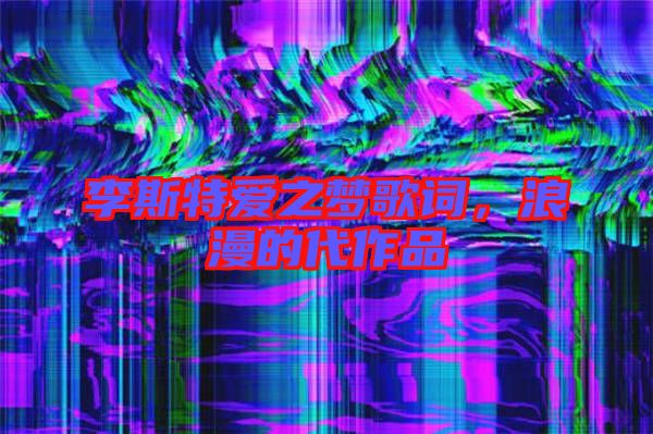 李斯特愛之夢(mèng)歌詞，浪漫的代作品