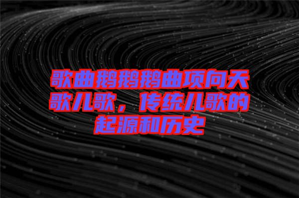 歌曲鵝鵝鵝曲項向天歌兒歌，傳統(tǒng)兒歌的起源和歷史