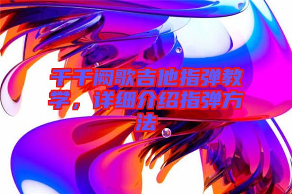 千千闕歌吉他指彈教學(xué)，詳細(xì)介紹指彈方法