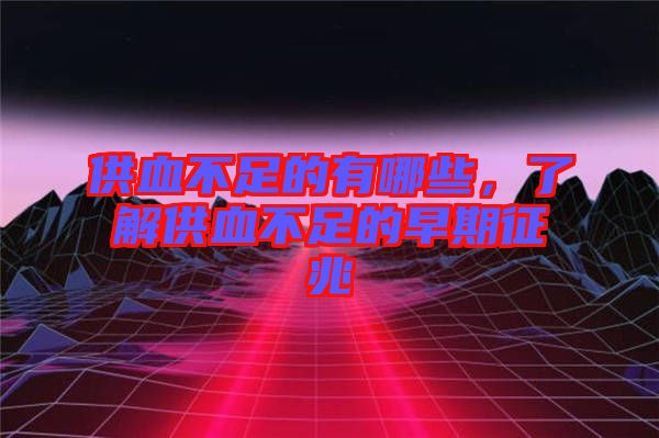供血不足的有哪些，了解供血不足的早期征兆