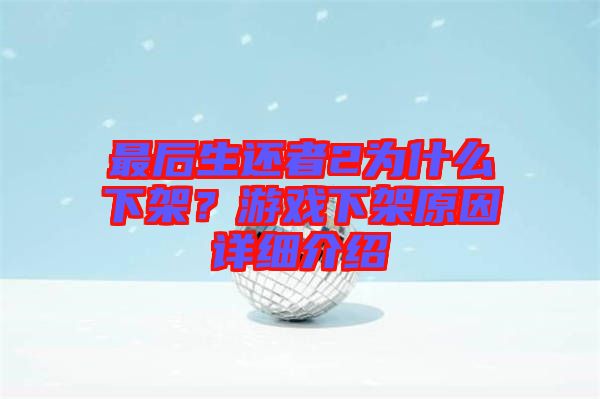 最后生還者2為什么下架？游戲下架原因詳細(xì)介紹