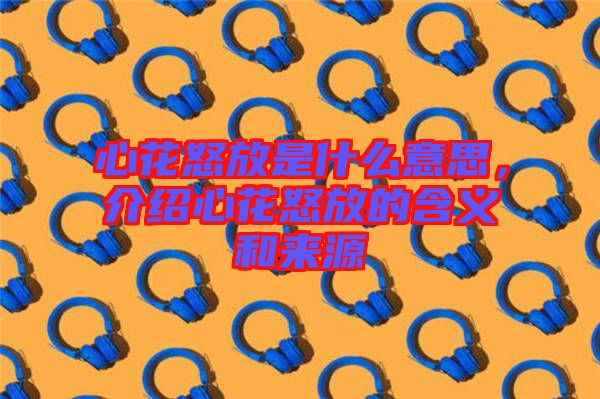 心花怒放是什么意思，介紹心花怒放的含義和來源