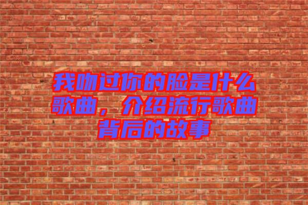 我吻過(guò)你的臉是什么歌曲，介紹流行歌曲背后的故事