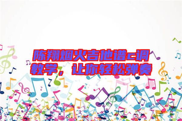 陳翔煙火吉他譜c調(diào)教學，讓你輕松彈奏