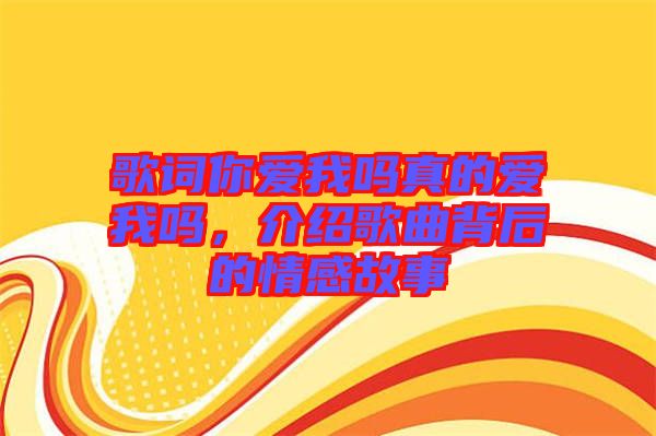 歌詞你愛(ài)我嗎真的愛(ài)我嗎，介紹歌曲背后的情感故事