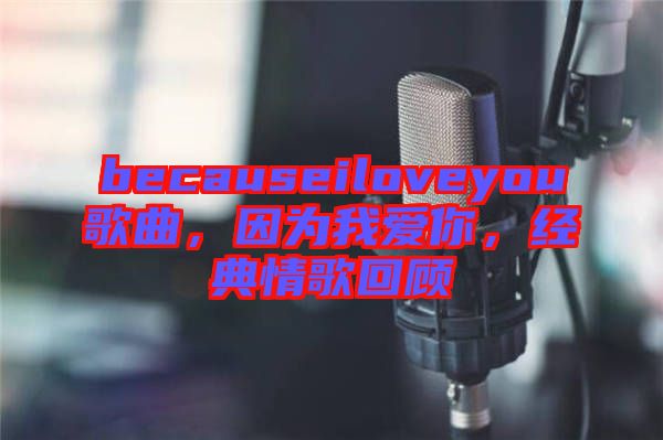 becauseiloveyou歌曲，因為我愛你，經(jīng)典情歌回顧