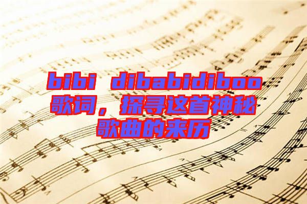 bibi dibabidiboo歌詞，探尋這首神秘歌曲的來歷