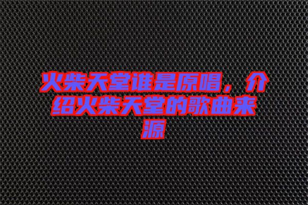火柴天堂誰(shuí)是原唱，介紹火柴天堂的歌曲來(lái)源