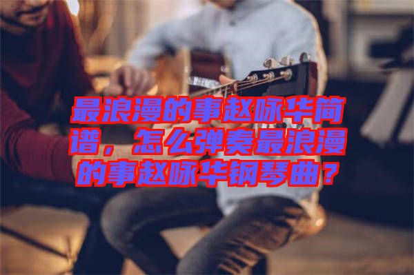 最浪漫的事趙詠華簡譜，怎么彈奏最浪漫的事趙詠華鋼琴曲？