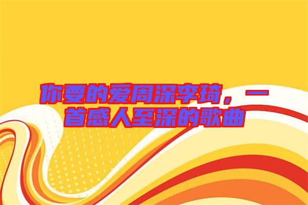 你要的愛周深李琦，一首感人至深的歌曲
