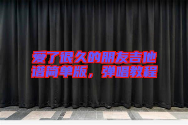 愛(ài)了很久的朋友吉他譜簡(jiǎn)單版，彈唱教程