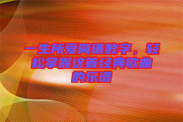 一生所愛簡譜數(shù)字，輕松掌握這首經(jīng)典歌曲的樂譜