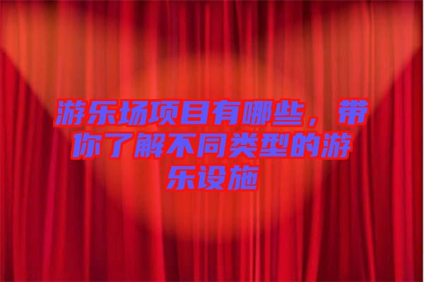 游樂場項目有哪些，帶你了解不同類型的游樂設(shè)施