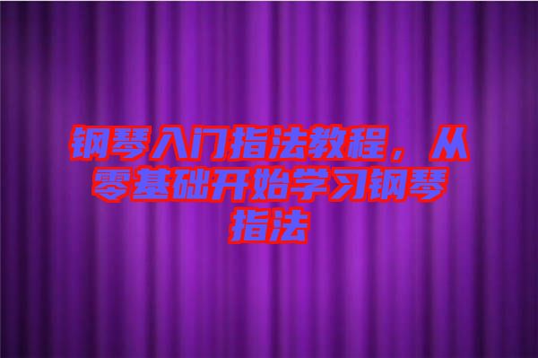 鋼琴入門指法教程，從零基礎(chǔ)開(kāi)始學(xué)習(xí)鋼琴指法