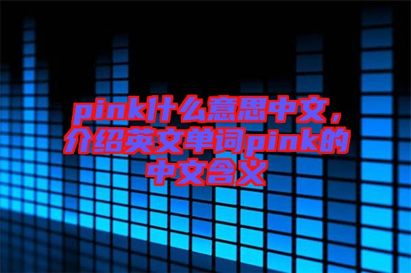 pink什么意思中文，介紹英文單詞pink的中文含義