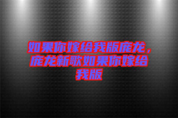 如果你嫁給我版龐龍，龐龍新歌如果你嫁給我版