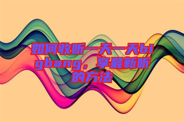 如何收聽一天一天bigbang，享最新聽的方法