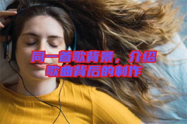 同一首歌背景，介紹歌曲背后的制作