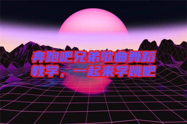 奔跑吧兄弟歌曲舞蹈教學，一起來學跳吧