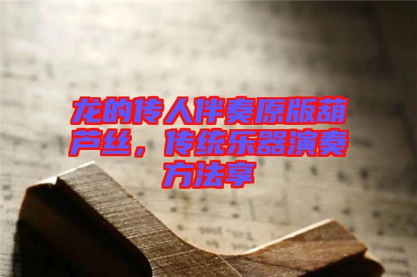 龍的傳人伴奏原版葫蘆絲，傳統(tǒng)樂(lè)器演奏方法享