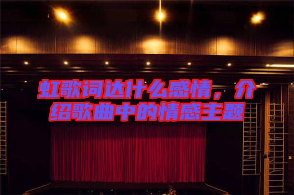 虹歌詞達什么感情，介紹歌曲中的情感主題