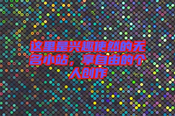 這里是興趣使然的無名小站，享自由的個(gè)人創(chuàng)作
