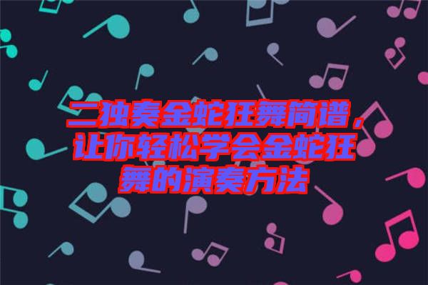 二獨奏金蛇狂舞簡譜，讓你輕松學會金蛇狂舞的演奏方法