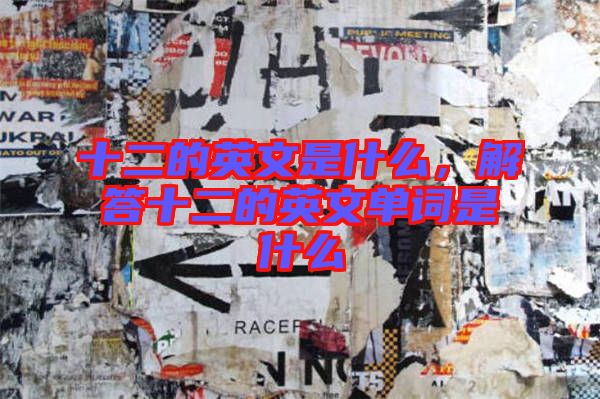 十二的英文是什么，解答十二的英文單詞是什么