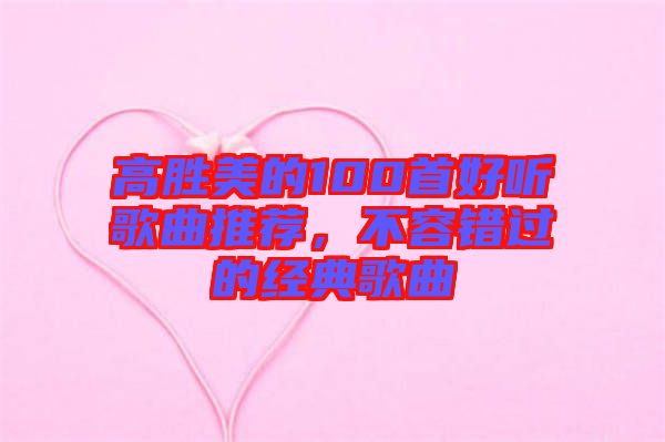 高勝美的100首好聽歌曲推薦，不容錯過的經典歌曲