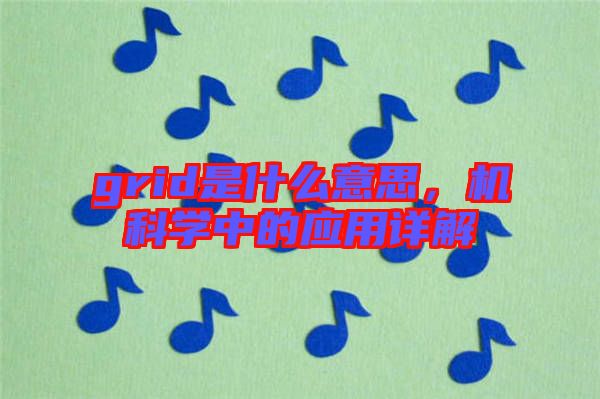 grid是什么意思，機(jī)科學(xué)中的應(yīng)用詳解