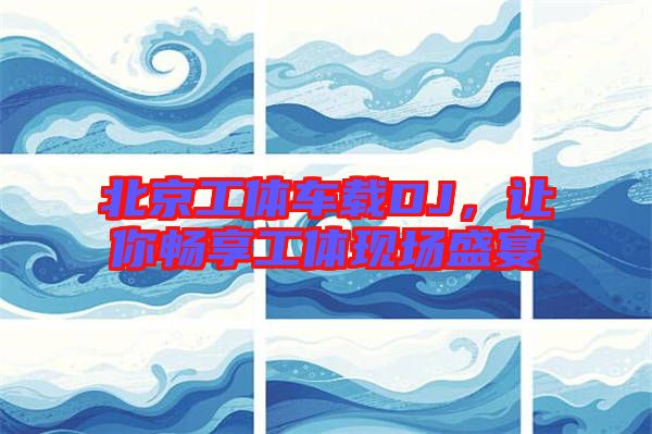 北京工體車載DJ，讓你暢享工體現(xiàn)場盛宴