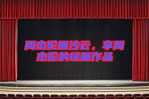 周杰倫畫沙云，享周杰倫的繪畫作品