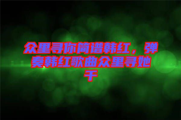 眾里尋你簡譜韓紅，彈奏韓紅歌曲眾里尋她千