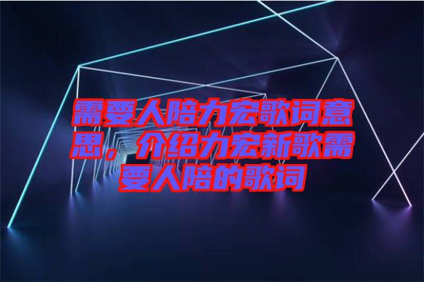 需要人陪力宏歌詞意思，介紹力宏新歌需要人陪的歌詞