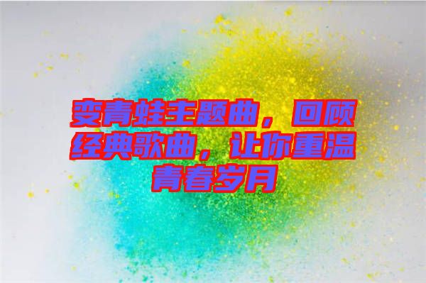變青蛙主題曲，回顧經(jīng)典歌曲，讓你重溫青春歲月