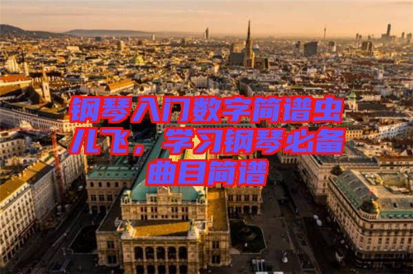 鋼琴入門數(shù)字簡譜蟲兒飛，學(xué)習(xí)鋼琴必備曲目簡譜